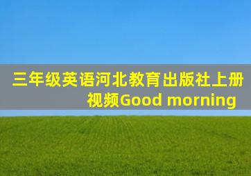 三年级英语河北教育出版社上册视频Good morning